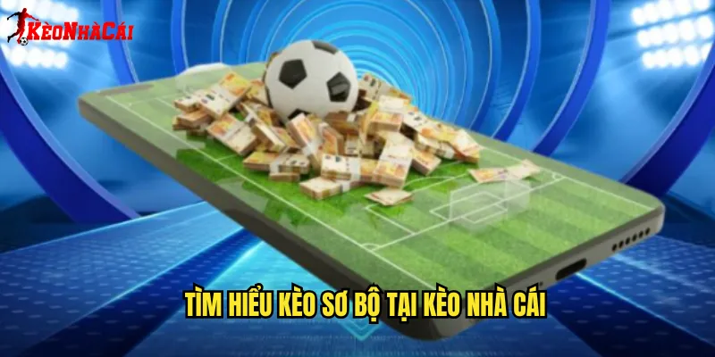 Tìm Hiểu Kèo Sơ Bộ Tại Kèo Nhà Cái