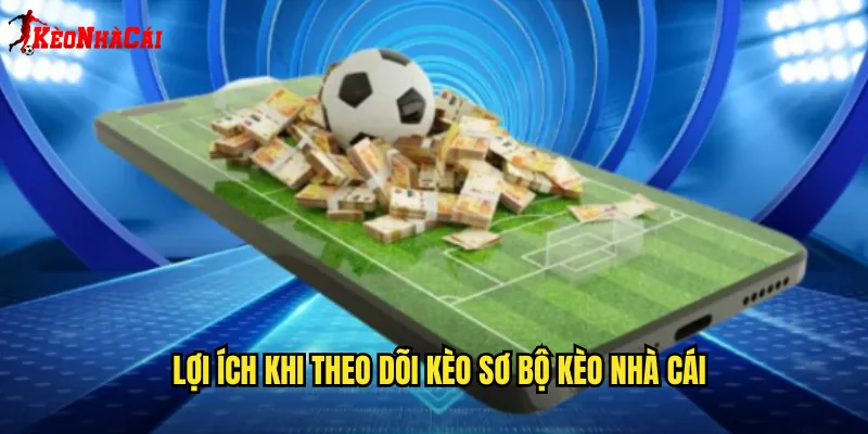 Lợi Ích Khi Theo Dõi Kèo Sơ Bộ Kèo Nhà Cái