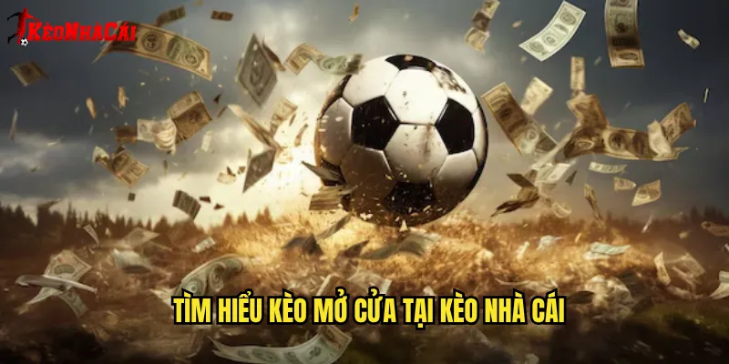 Tìm Hiểu Kèo Mở Cửa Tại Kèo Nhà Cái