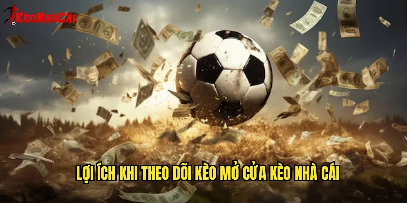 Lợi Ích Khi Theo Dõi Kèo Mở Cửa Kèo Nhà Cái