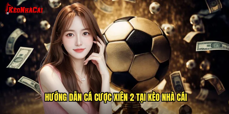 Hướng Dẫn Cá Cược Xiên 2 Tại Kèo Nhà Cái