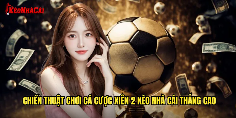 Chiến Thuật Chơi Cá Cược Xiên 2 Kèo Nhà Cái Thắng Cao