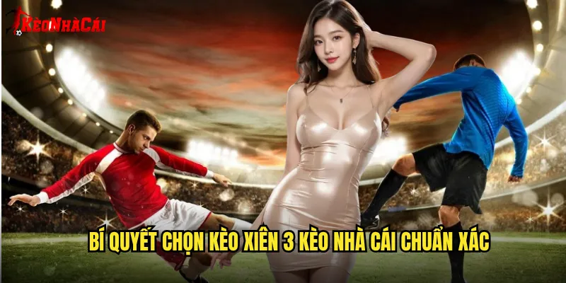 Bí Quyết Chọn Kèo Xiên 3 Kèo Nhà Cái Chuẩn Xác