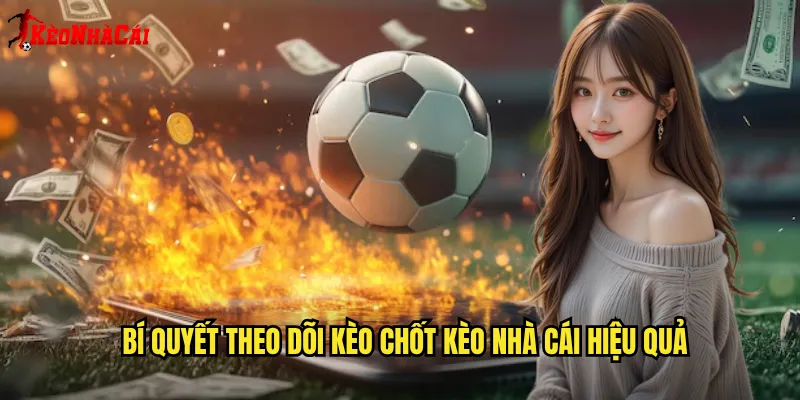 Bí Quyết Theo Dõi Kèo Chốt Kèo Nhà Cái Hiệu Quả