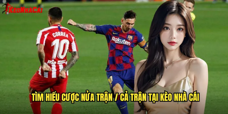 Tìm hiểu cược nửa trận / cả trận tại Kèo nhà cái