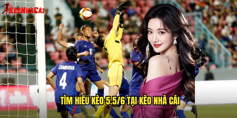 Tìm hiểu kèo 5.5/6 tại Kèo nhà cái