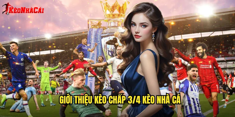 Giới thiệu kèo chấp 3/4 Kèo nhà cái